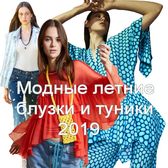 Модные блузки и туники Лето 2019 - тенденции и фото